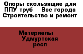 Опоры скользящие для ППУ труб. - Все города Строительство и ремонт » Материалы   . Удмуртская респ.,Ижевск г.